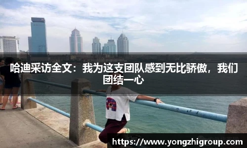 哈迪采访全文：我为这支团队感到无比骄傲，我们团结一心