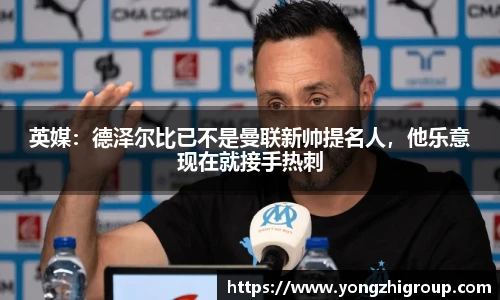 英媒：德泽尔比已不是曼联新帅提名人，他乐意现在就接手热刺